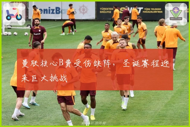 曼联核心B费受伤缺阵，圣诞赛程迎来巨大挑战