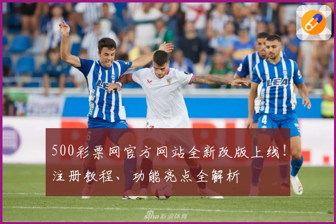 500彩票网官方网站全新改版上线！注册教程、功能亮点全解析
