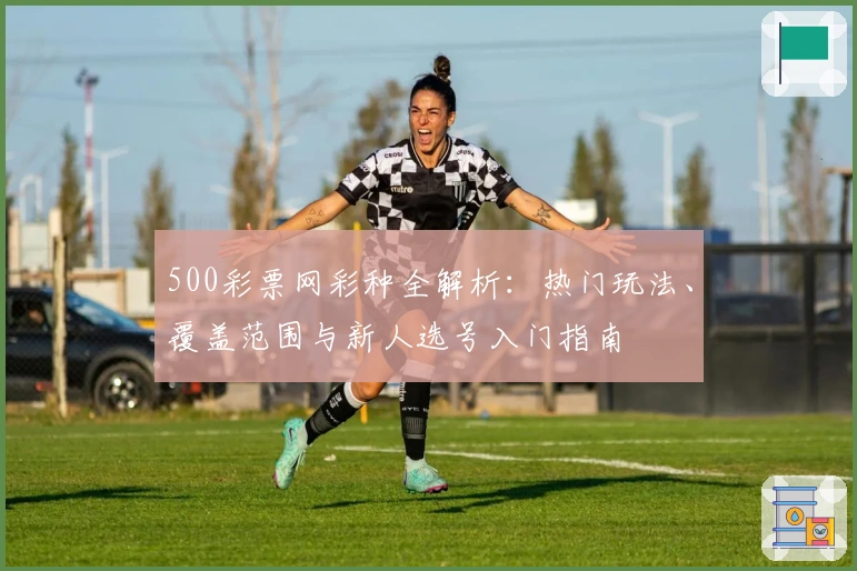 500彩票网彩种全解析：热门玩法、覆盖范围与新人选号入门指南