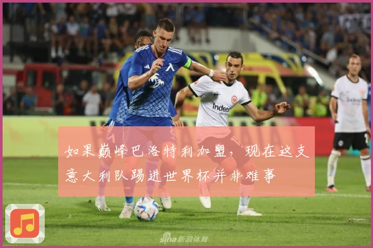 如果巅峰巴洛特利加盟，现在这支意大利队踢进世界杯并非难事