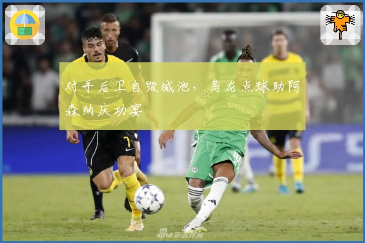 对手后卫自毁城池，乌龙点球助阿森纳庆功宴