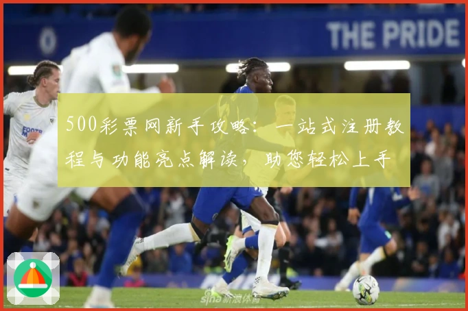 500彩票网新手攻略：一站式注册教程与功能亮点解读，助您轻松上手