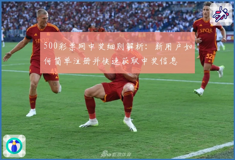 500彩票网中奖细则解析:新用户如何简单注册并快速获取中奖信息