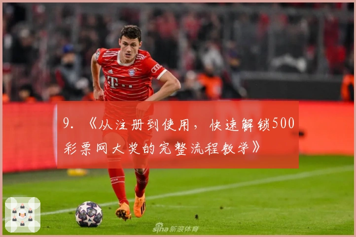 9. 《从注册到使用，快速解锁500彩票网大奖的完整流程教学》