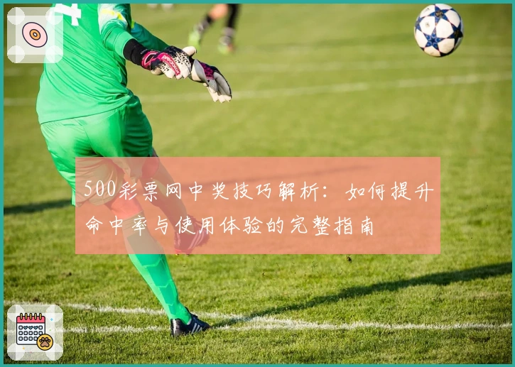 500彩票网中奖技巧解析：如何提升命中率与使用体验的完整指南