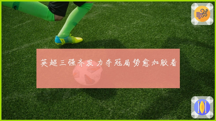 英超三强齐发力夺冠局势愈加胶着