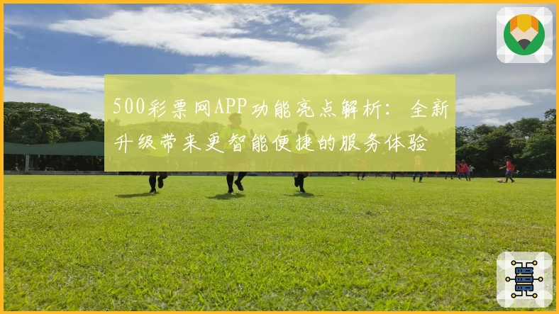 500彩票网APP功能亮点解析：全新升级带来更智能便捷的服务体验