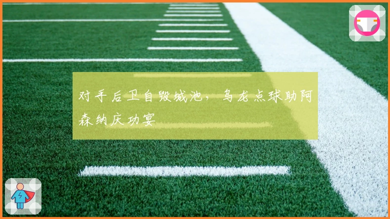 对手后卫自毁城池，乌龙点球助阿森纳庆功宴