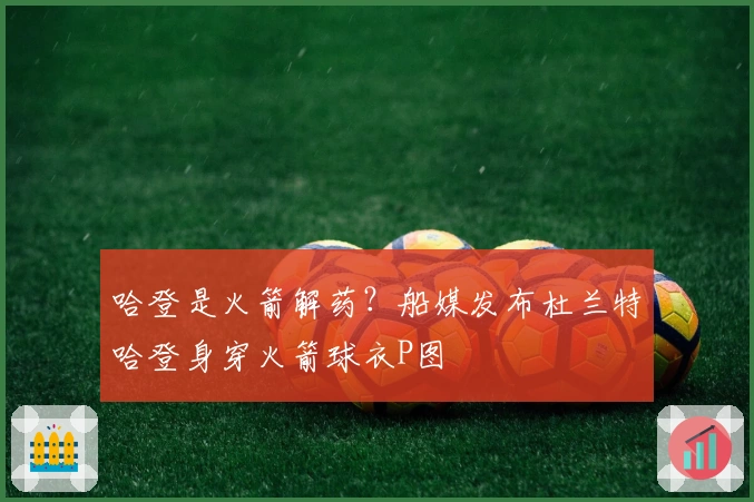 哈登是火箭解药？船媒发布杜兰特哈登身穿火箭球衣P图