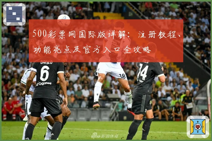 500彩票网国际版详解：注册教程、功能亮点及官方入口全攻略