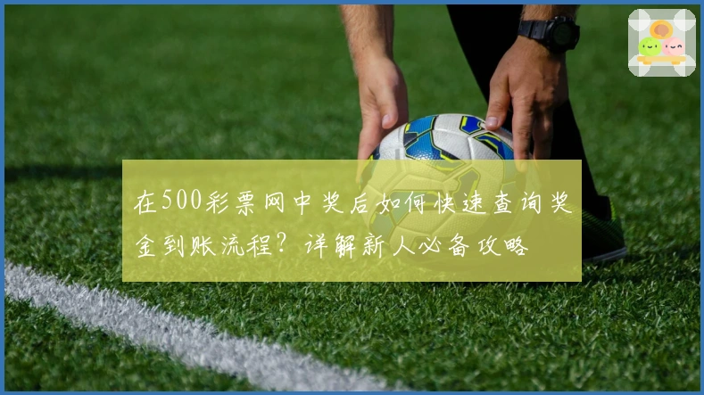 在500彩票网中奖后如何快速查询奖金到账流程？详解新人必备攻略