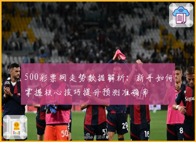 500彩票网走势数据解析：新手如何掌握核心技巧提升预测准确率