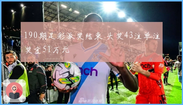 190期足彩派奖结束 头奖43注单注奖金51万元